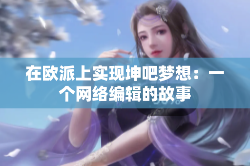 在欧派上实现坤吧梦想：一个网络编辑的故事