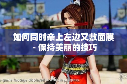 如何同时亲上左边又敷面膜 - 保持美丽的技巧