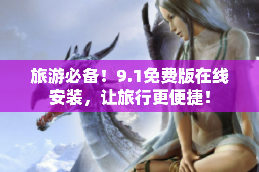 旅游必备！9.1免费版在线安装，让旅行更便捷！