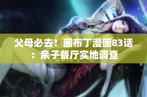 父母必去！画布丁漫画83话：亲子餐厅实地调查