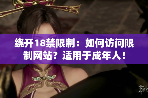 绕开18禁限制：如何访问限制网站？适用于成年人！