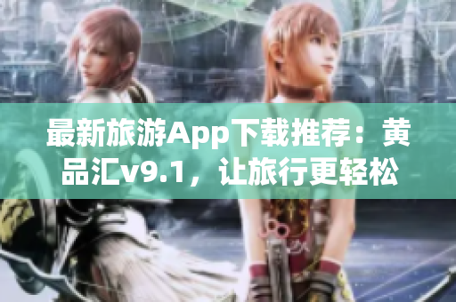 最新旅游App下载推荐：黄品汇v9.1，让旅行更轻松