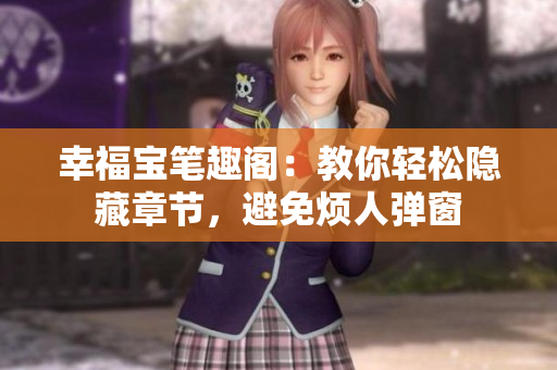 幸福宝笔趣阁：教你轻松隐藏章节，避免烦人弹窗