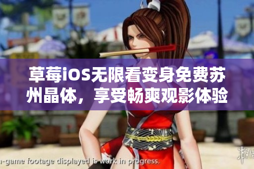 草莓iOS无限看变身免费苏州晶体，享受畅爽观影体验