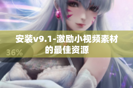安装v9.1-激励小视频素材的最佳资源