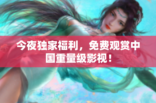 今夜独家福利，免费观赏中国重量级影视！