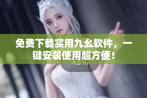 免费下载实用九幺软件，一键安装使用超方便！