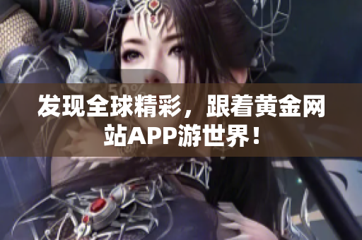 发现全球精彩，跟着黄金网站APP游世界！
