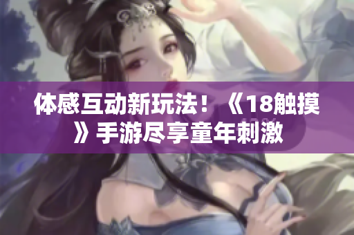 体感互动新玩法！《18触摸》手游尽享童年刺激