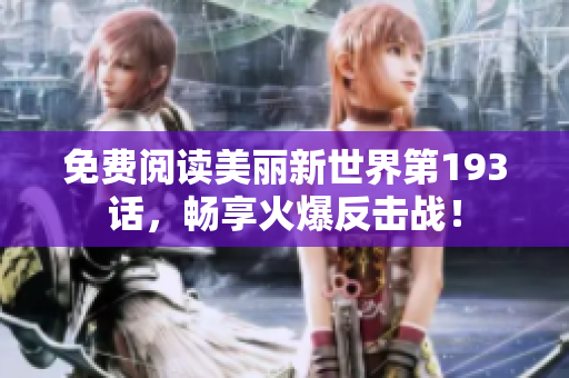 免费阅读美丽新世界第193话，畅享火爆反击战！