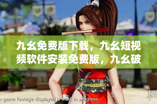 九幺免费版下载，九幺短视频软件安装免费版，九幺破解下载键接，九幺软件下载安装，九幺下载----LGdTYnmqur7J