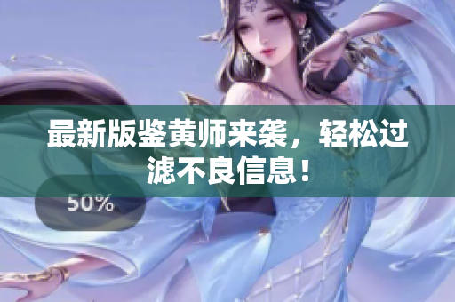 最新版鉴黄师来袭，轻松过滤不良信息！