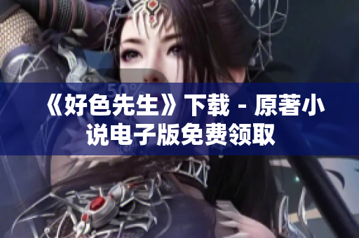 《好色先生》下载 - 原著小说电子版免费领取