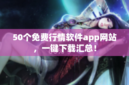 50个免费行情软件app网站，一键下载汇总！