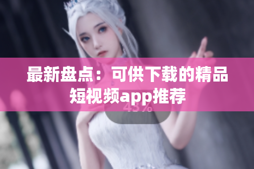 最新盘点：可供下载的精品短视频app推荐