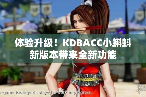 体验升级！KDBACC小蝌蚪新版本带来全新功能