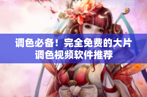 调色必备！完全免费的大片调色视频软件推荐