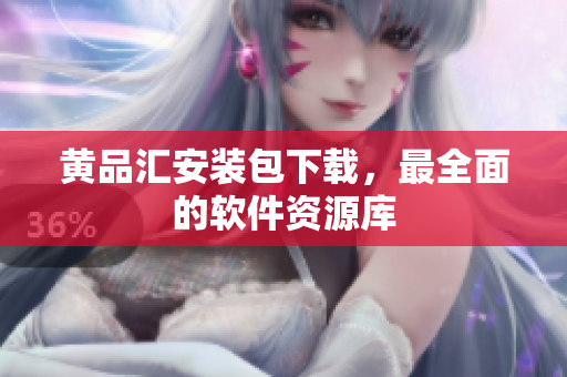 黄品汇安装包下载，最全面的软件资源库