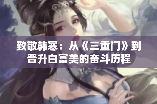 致敬韩寒：从《三重门》到晋升白富美的奋斗历程