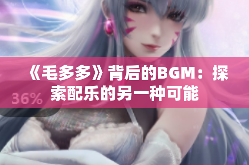 《毛多多》背后的BGM：探索配乐的另一种可能
