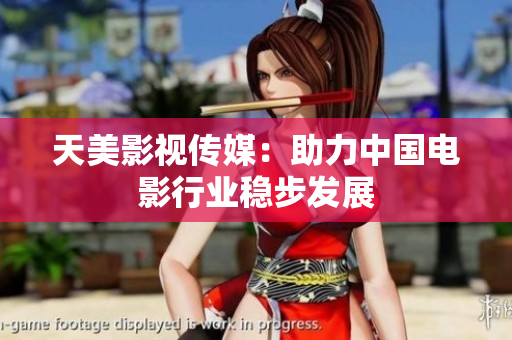 天美影视传媒：助力中国电影行业稳步发展