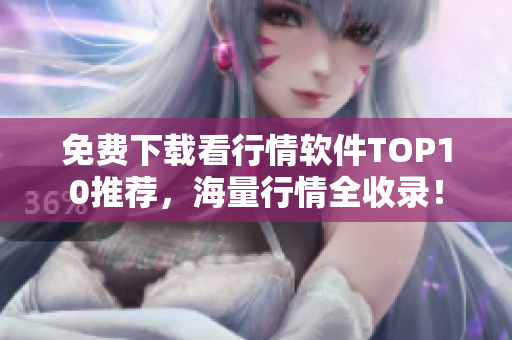 免费下载看行情软件TOP10推荐，海量行情全收录！