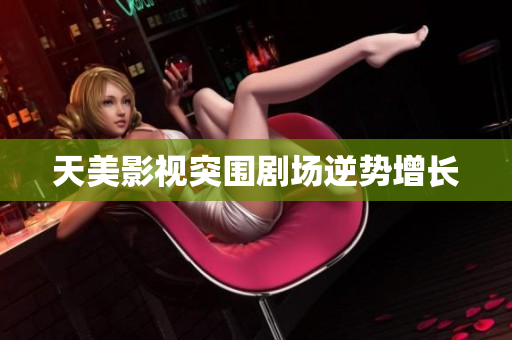 天美影视突围剧场逆势增长