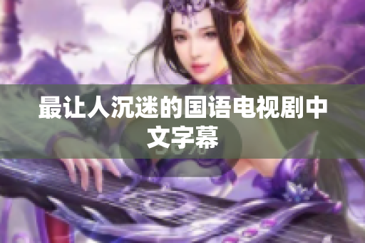 最让人沉迷的国语电视剧中文字幕
