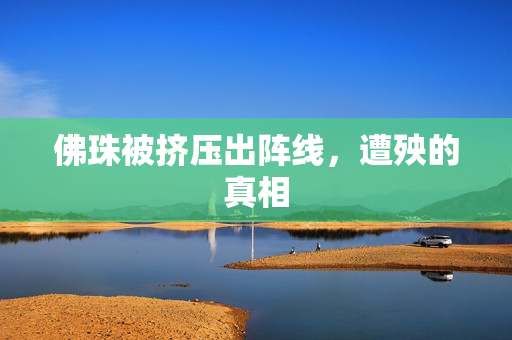 佛珠被挤压出阵线，遭殃的真相