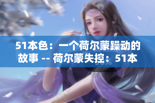 51本色：一个荷尔蒙躁动的故事 -- 荷尔蒙失控：51本色的故事
