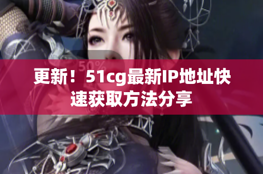 更新！51cg最新IP地址快速获取方法分享