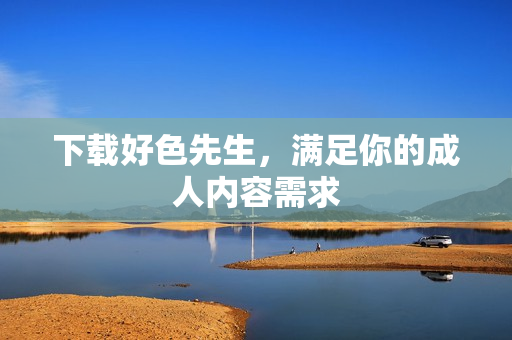 下载好色先生，满足你的成人内容需求