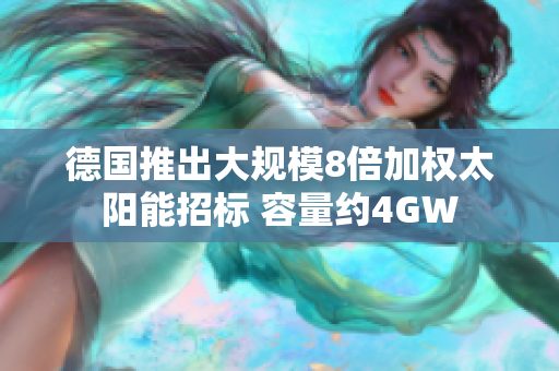 德国推出大规模8倍加权太阳能招标 容量约4GW