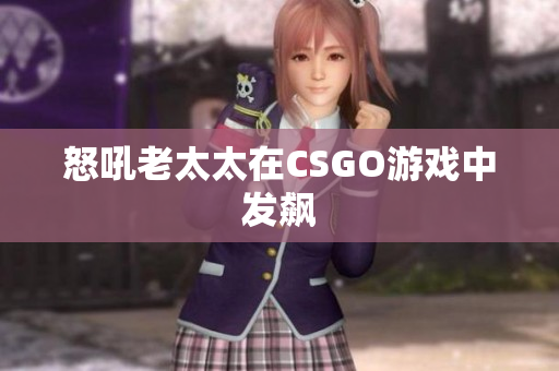 怒吼老太太在CSGO游戏中发飙