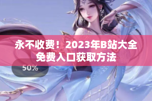 永不收费！2023年B站大全免费入口获取方法