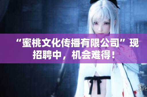 “蜜桃文化传播有限公司”现招聘中，机会难得！
