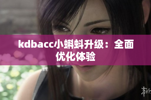 kdbacc小蝌蚪升级：全面优化体验
