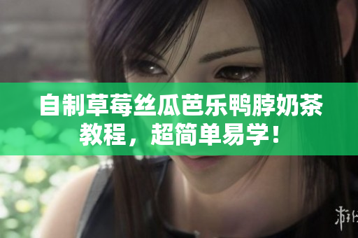 自制草莓丝瓜芭乐鸭脖奶茶教程，超简单易学！