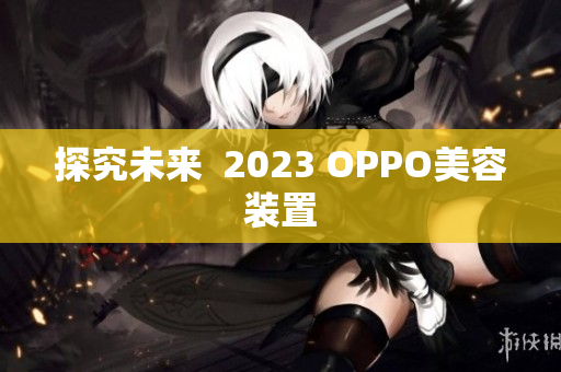 探究未来  2023 OPPO美容装置