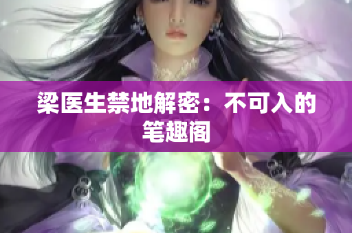 梁医生禁地解密：不可入的笔趣阁