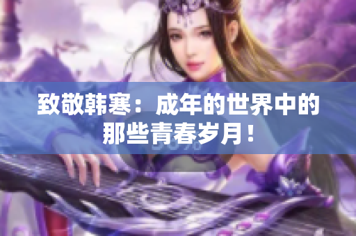 致敬韩寒：成年的世界中的那些青春岁月！