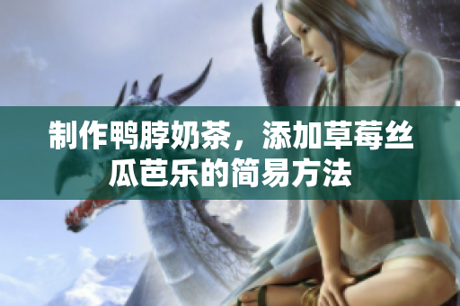 制作鸭脖奶茶，添加草莓丝瓜芭乐的简易方法