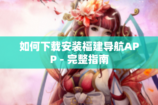 如何下载安装福建导航APP - 完整指南