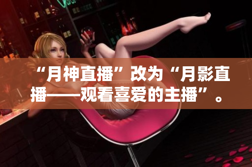 “月神直播”改为“月影直播——观看喜爱的主播”。
