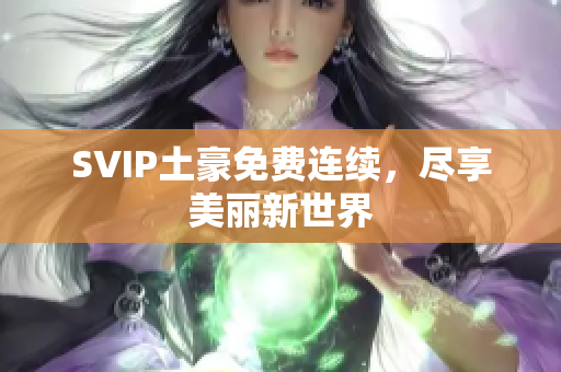 SVIP土豪免费连续，尽享美丽新世界