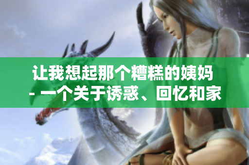 让我想起那个糟糕的姨妈 - 一个关于诱惑、回忆和家庭的故事