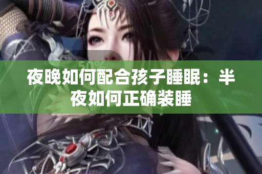 夜晚如何配合孩子睡眠：半夜如何正确装睡