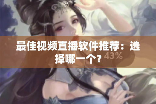 最佳视频直播软件推荐：选择哪一个？