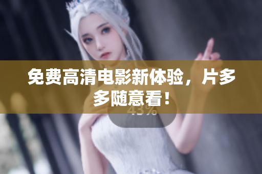 免费高清电影新体验，片多多随意看！