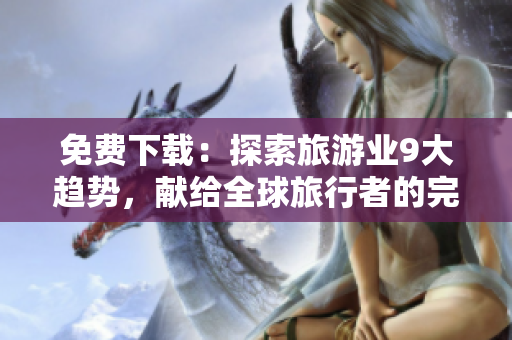 免费下载：探索旅游业9大趋势，献给全球旅行者的完美指南